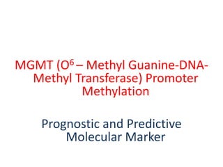 MGMT (O6 – Methyl Guanine-DNA-
Methyl Transferase) Promoter
Methylation
Prognostic and Predictive
Molecular Marker
 