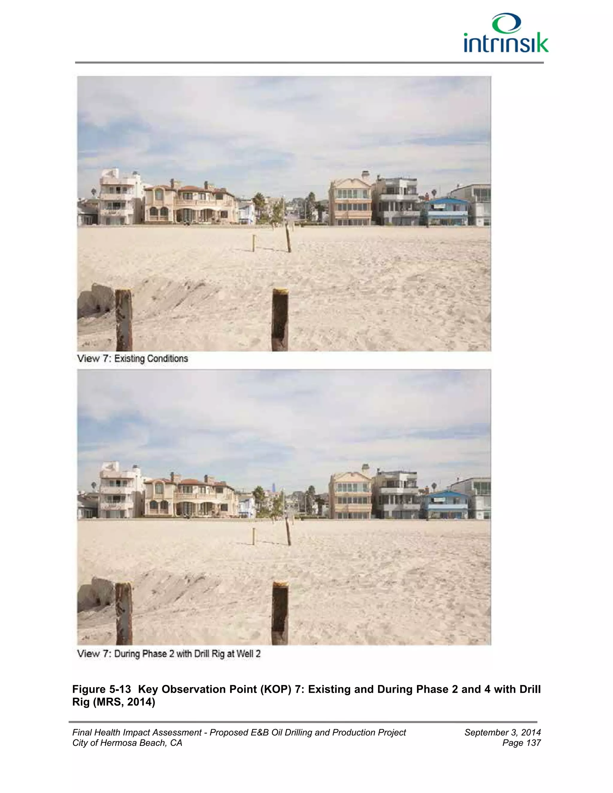 Figure 5-13 Key Observation Point (KOP) 7: Existing and During Phase 2 and 4 with Drill 
Rig (MRS, 2014) 
Final Health Impact Assessment - Proposed E&B Oil Drilling and Production Project September 3, 2014 
City of Hermosa Beach, CA Page 137 
 