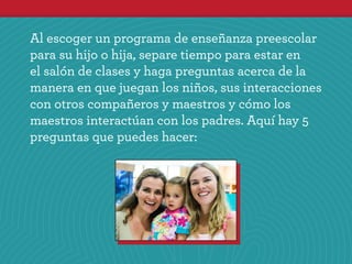 Al escoger un programa de enseñanza preescolar
para su hijo o hija, separe tiempo para estar en
el salón de clases y haga ...