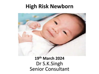 High Risk Newborn
19th March 2024
Dr S.K.Singh
Senior Consultant
 