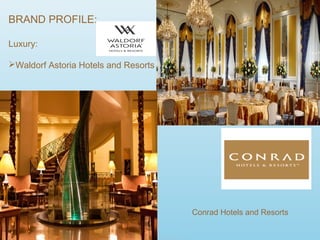 BRAND PROFILE:
Luxury:
Waldorf Astoria Hotels and Resorts
Conrad Hotels and Resorts
 