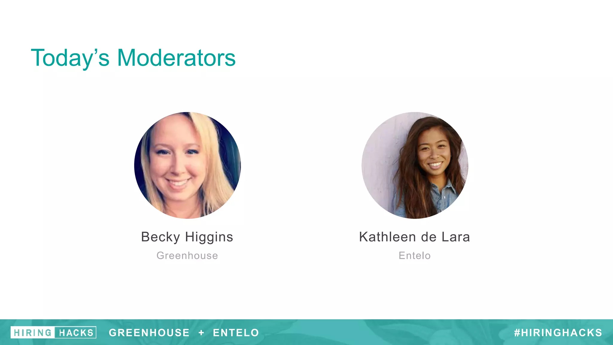 GREENHOUSE + #HIRINGHACKS
Today’s Moderators
Becky Higgins
Greenhouse
Kathleen de Lara
Entelo
GREENHOUSE + ENTELO #HIRINGHACKSGREENHOUSE + ENTELO
 