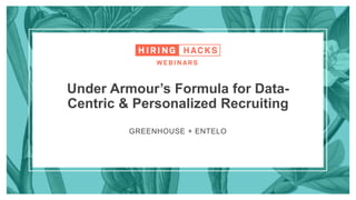 GREENHOUSE + ENTELO
Under Armour’s Formula for Data-
Centric & Personalized Recruiting
 