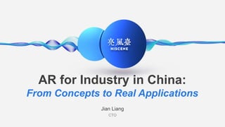 AR for Industry in China:
From Concepts to Real Applications
Jian Liang
CTO
 