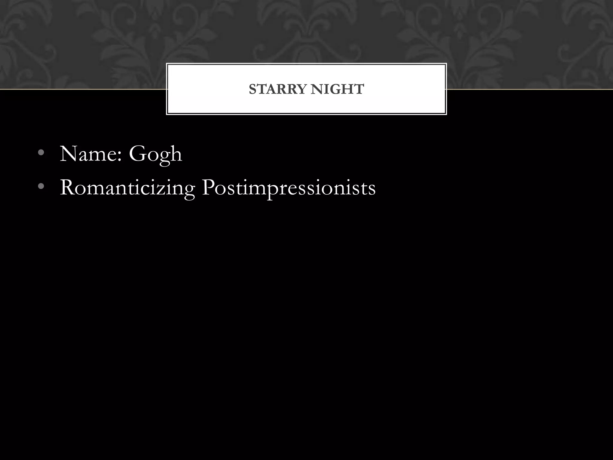 STARRY NIGHT



• Name: Gogh
• Romanticizing Postimpressionists
 