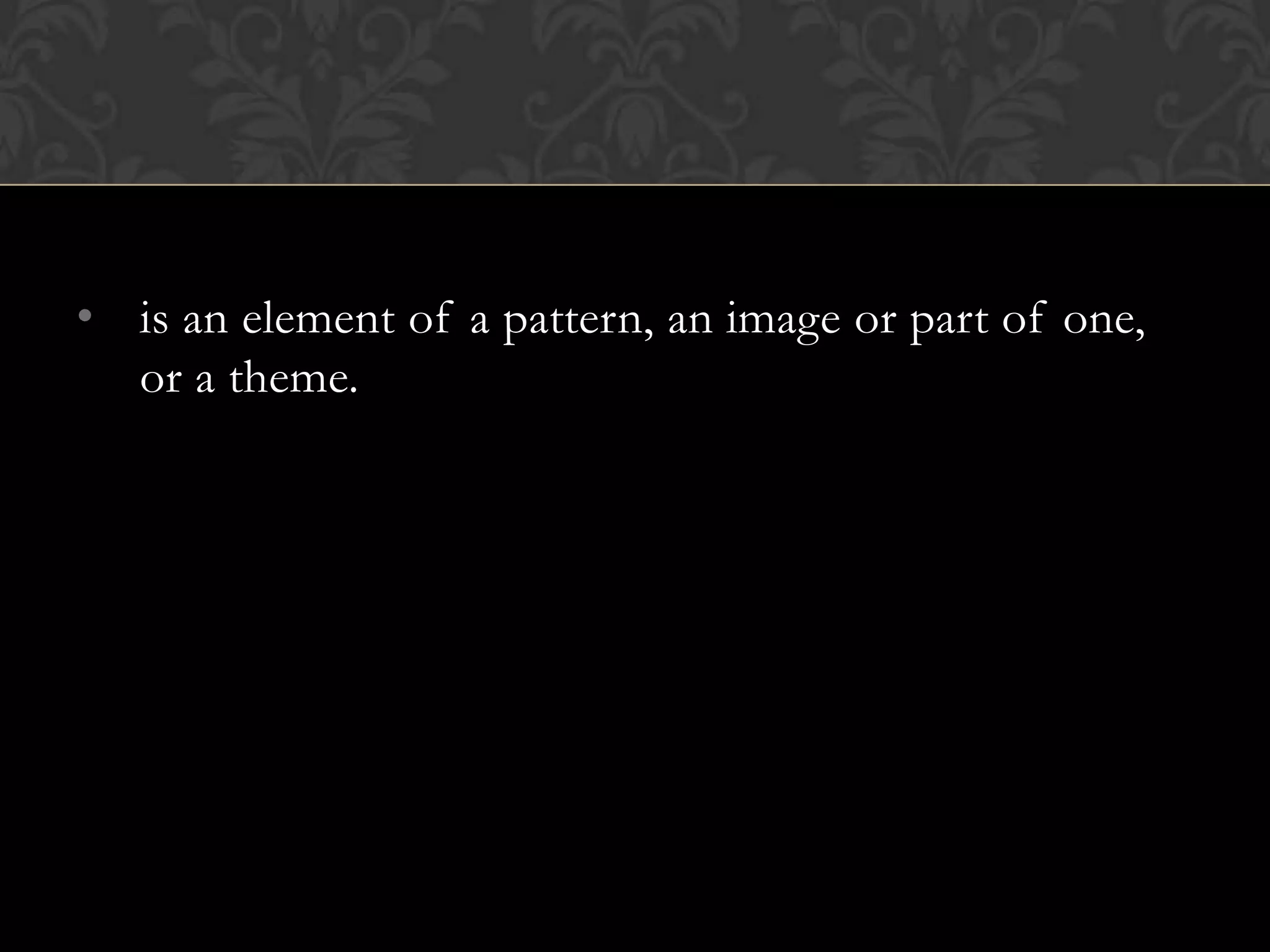 • is an element of a pattern, an image or part of one,
  or a theme.
 