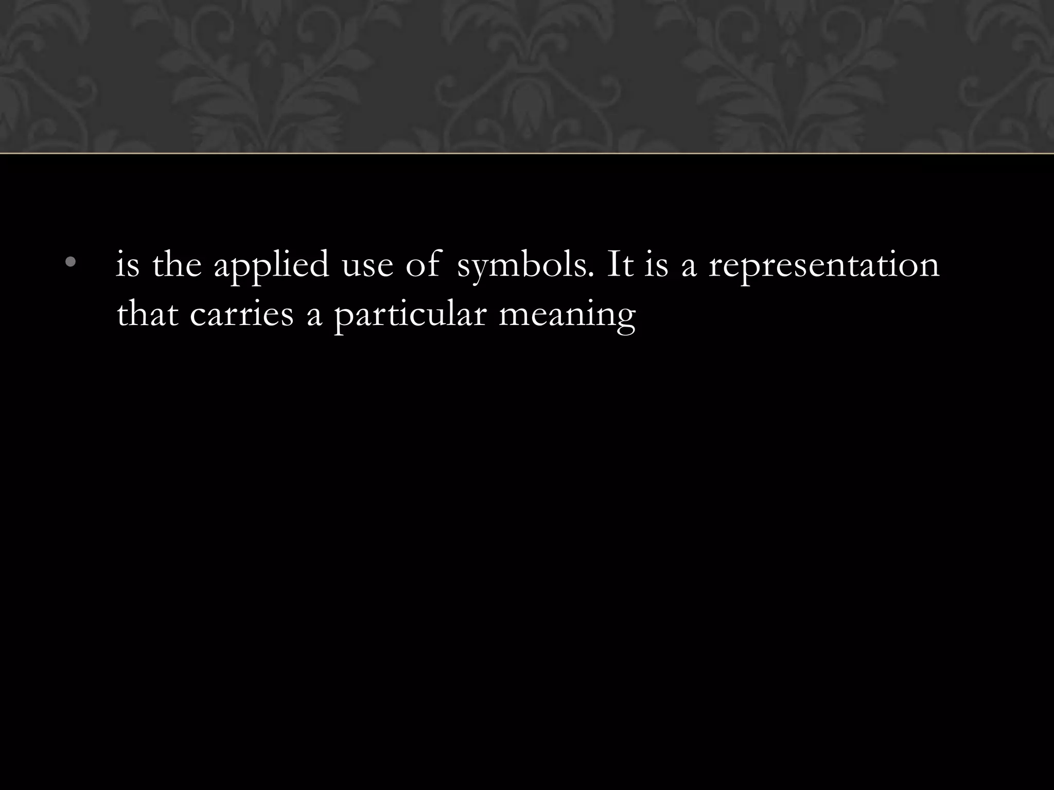 • is the applied use of symbols. It is a representation
  that carries a particular meaning
 