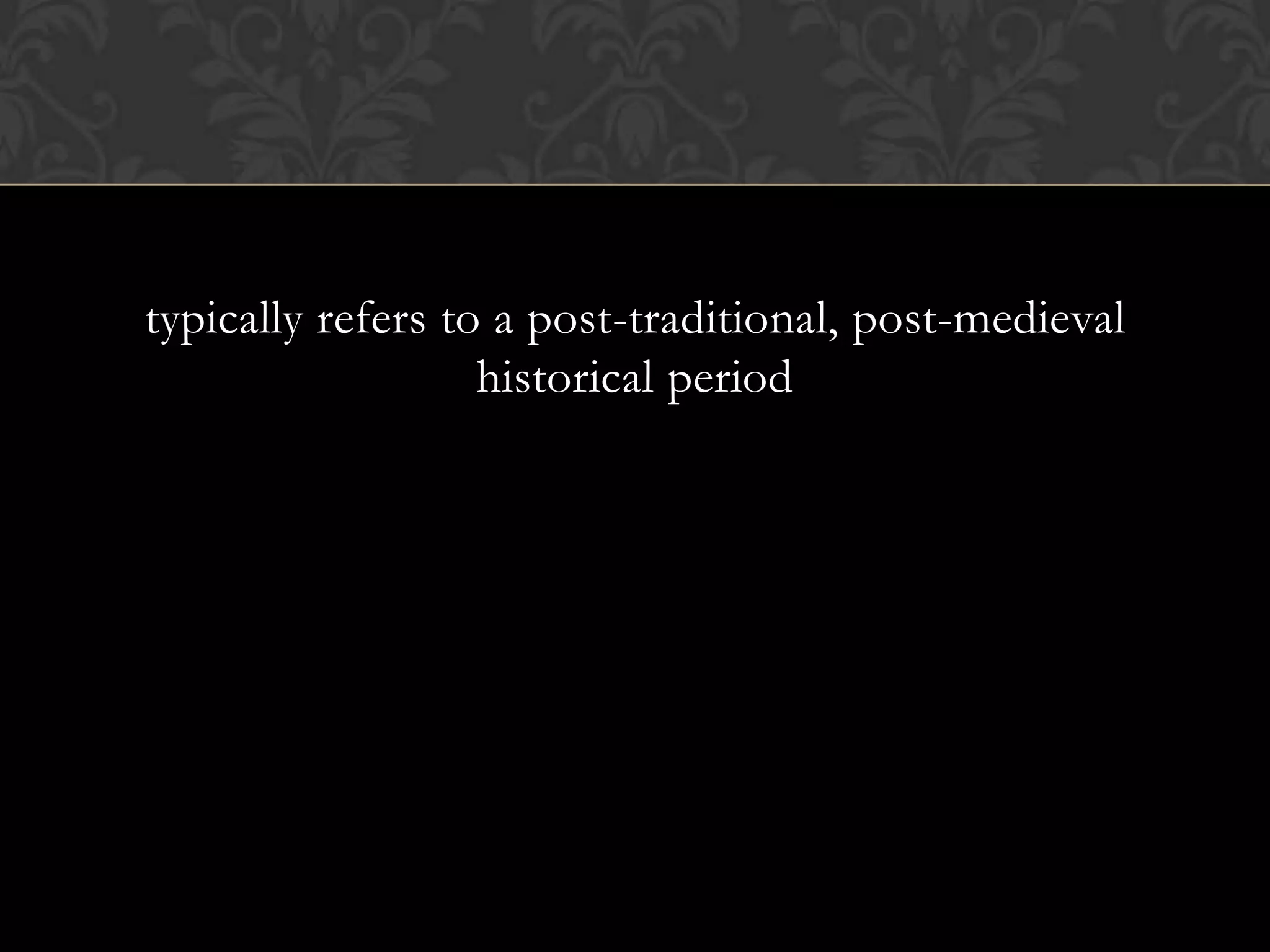 typically refers to a post-traditional, post-medieval
                   historical period
 