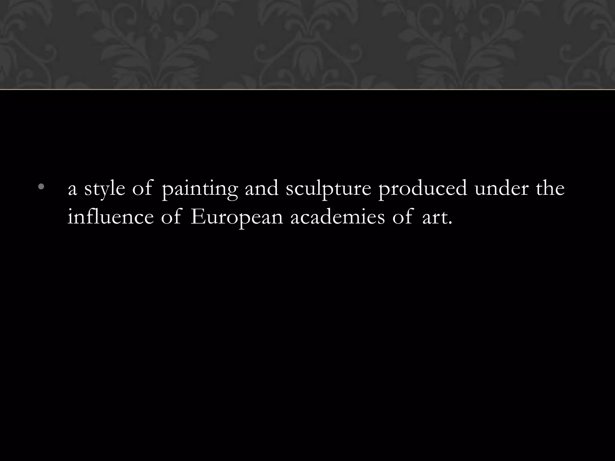 • a style of painting and sculpture produced under the
  influence of European academies of art.
 