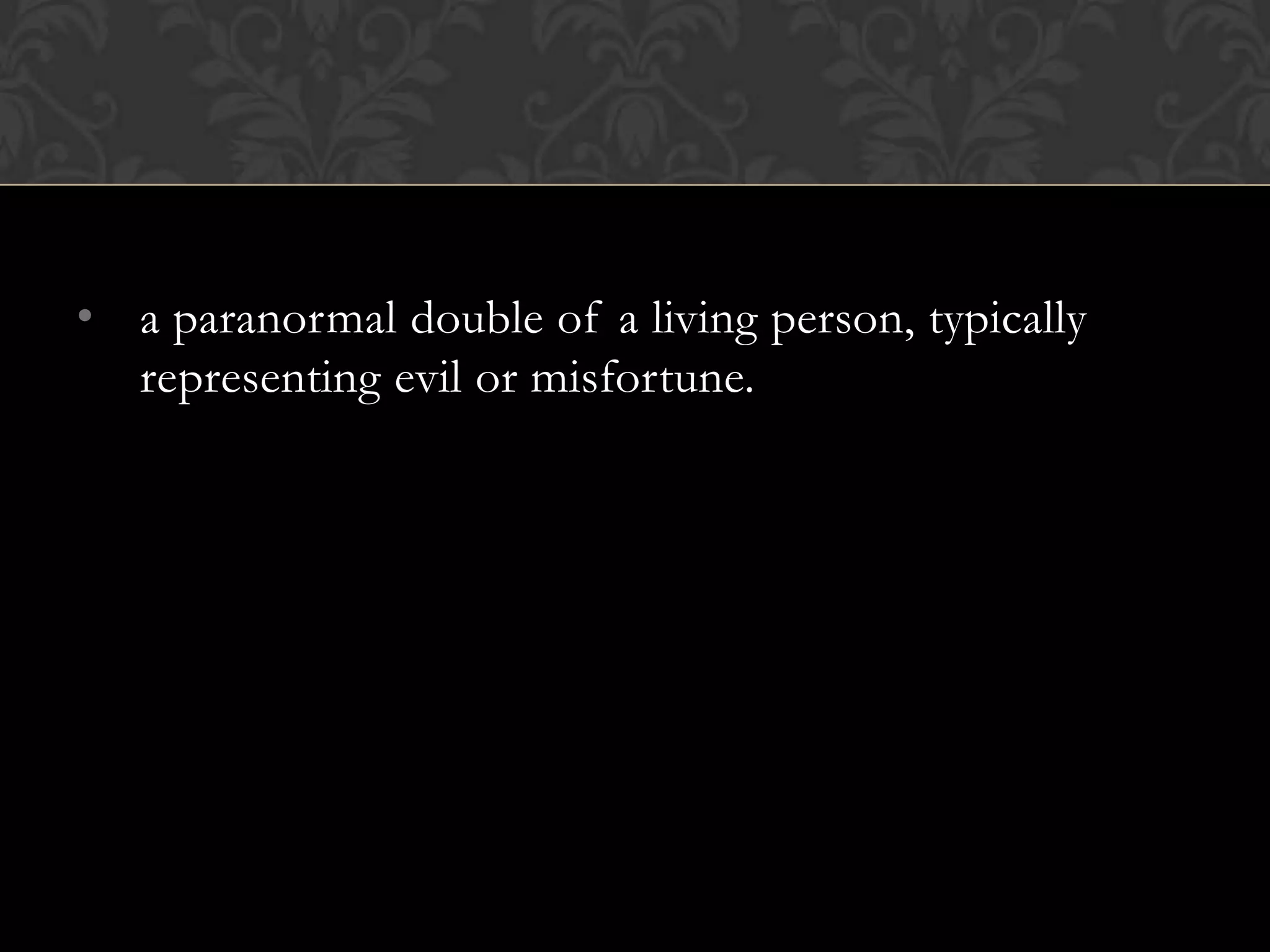 • a paranormal double of a living person, typically
  representing evil or misfortune.
 