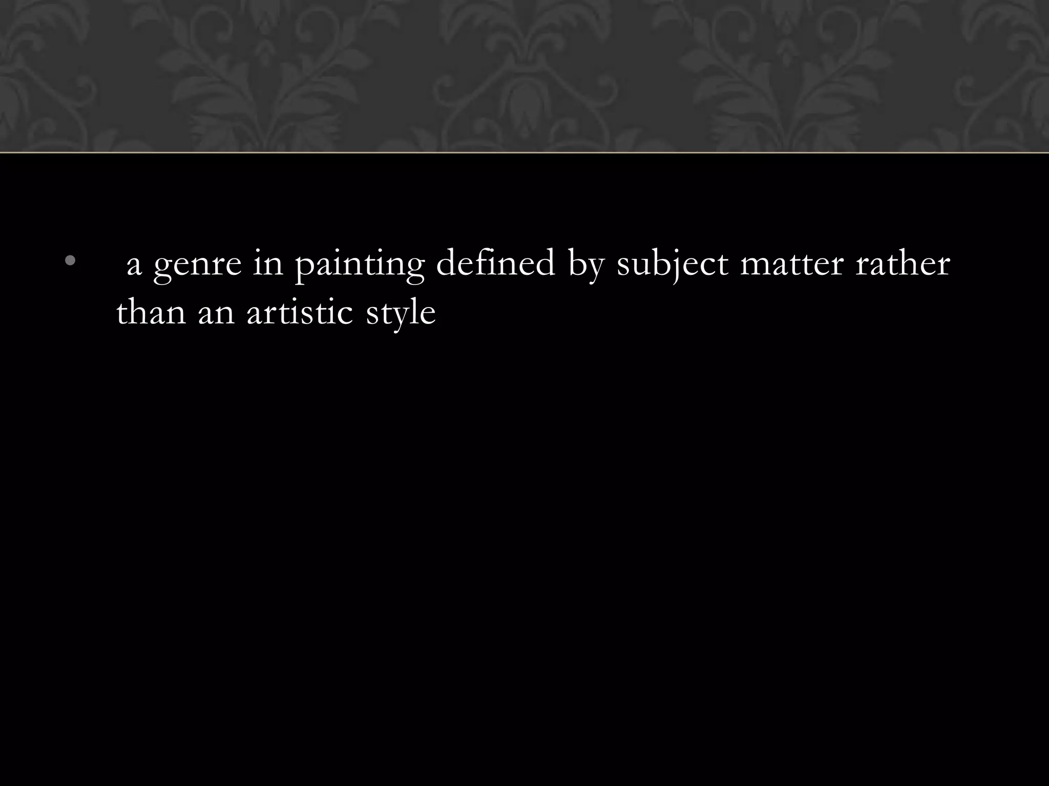 •    a genre in painting defined by subject matter rather
    than an artistic style
 