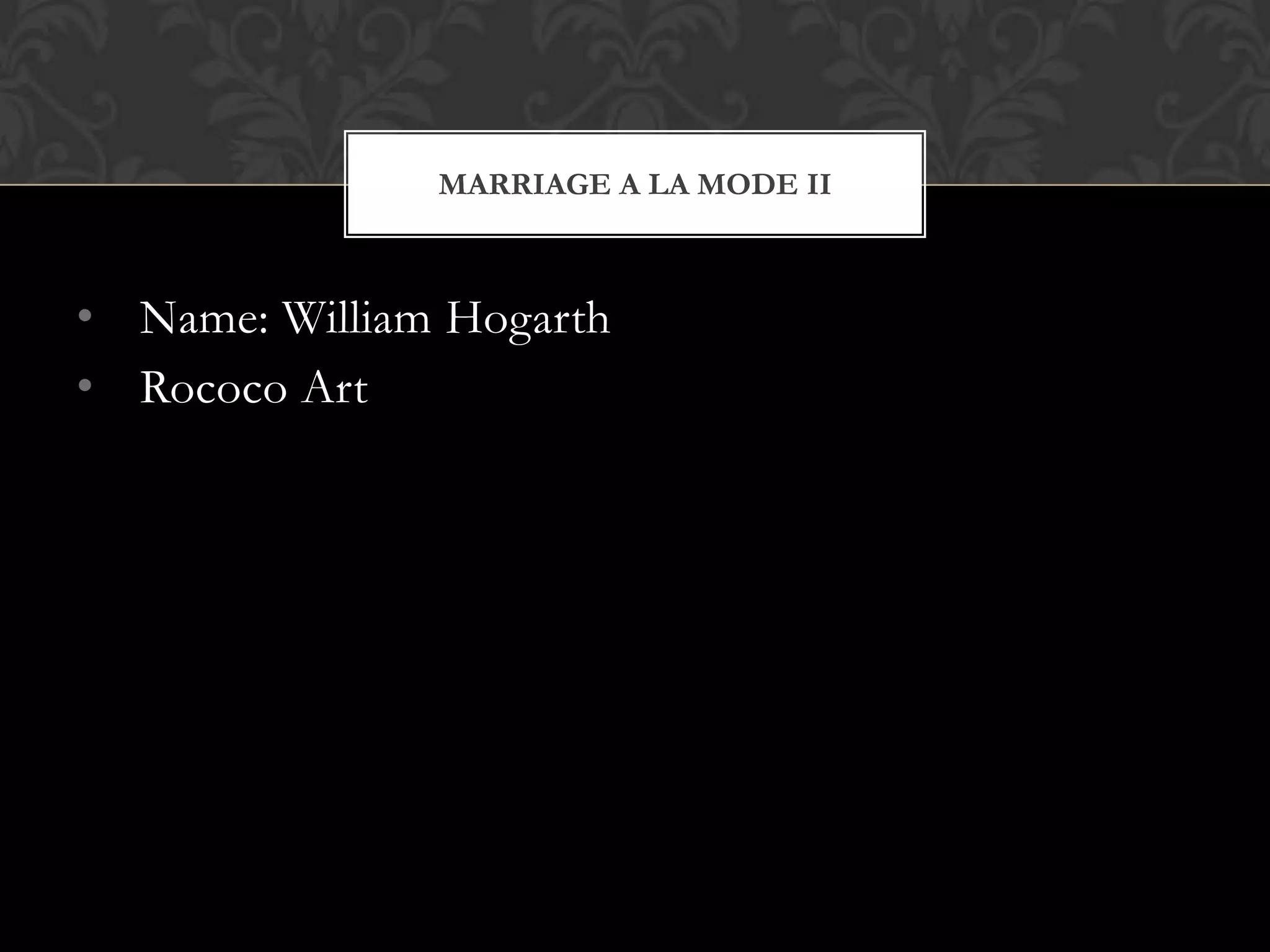 MARRIAGE A LA MODE II



• Name: William Hogarth
• Rococo Art
 
