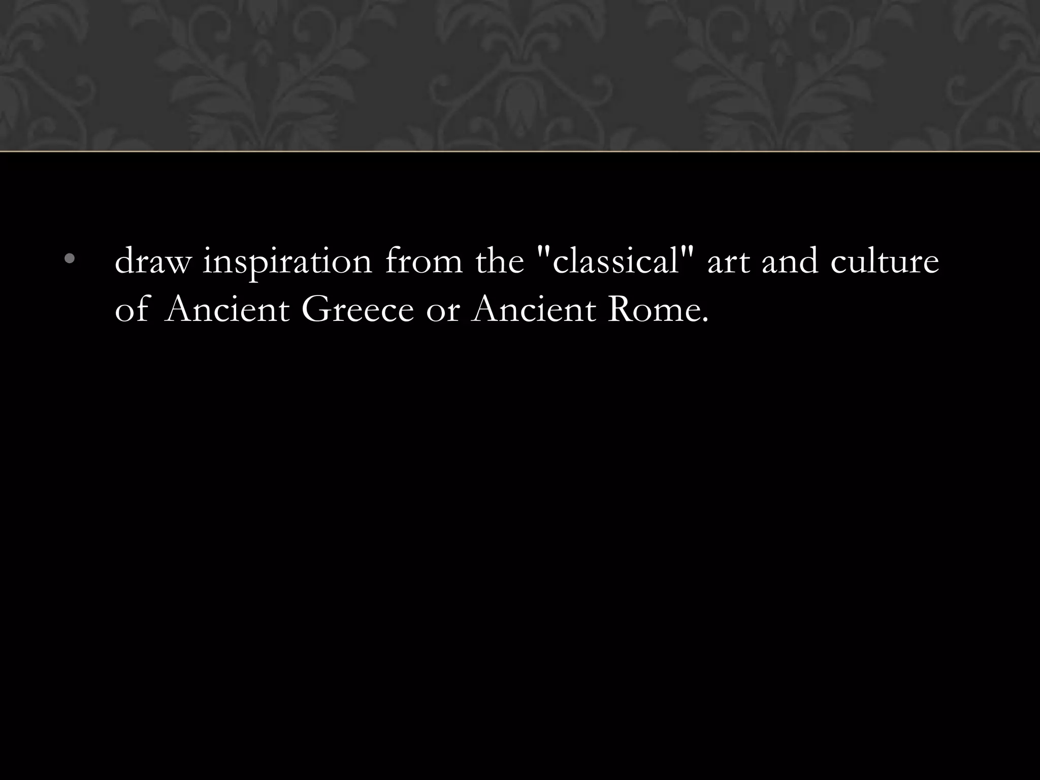 • draw inspiration from the "classical" art and culture
  of Ancient Greece or Ancient Rome.
 