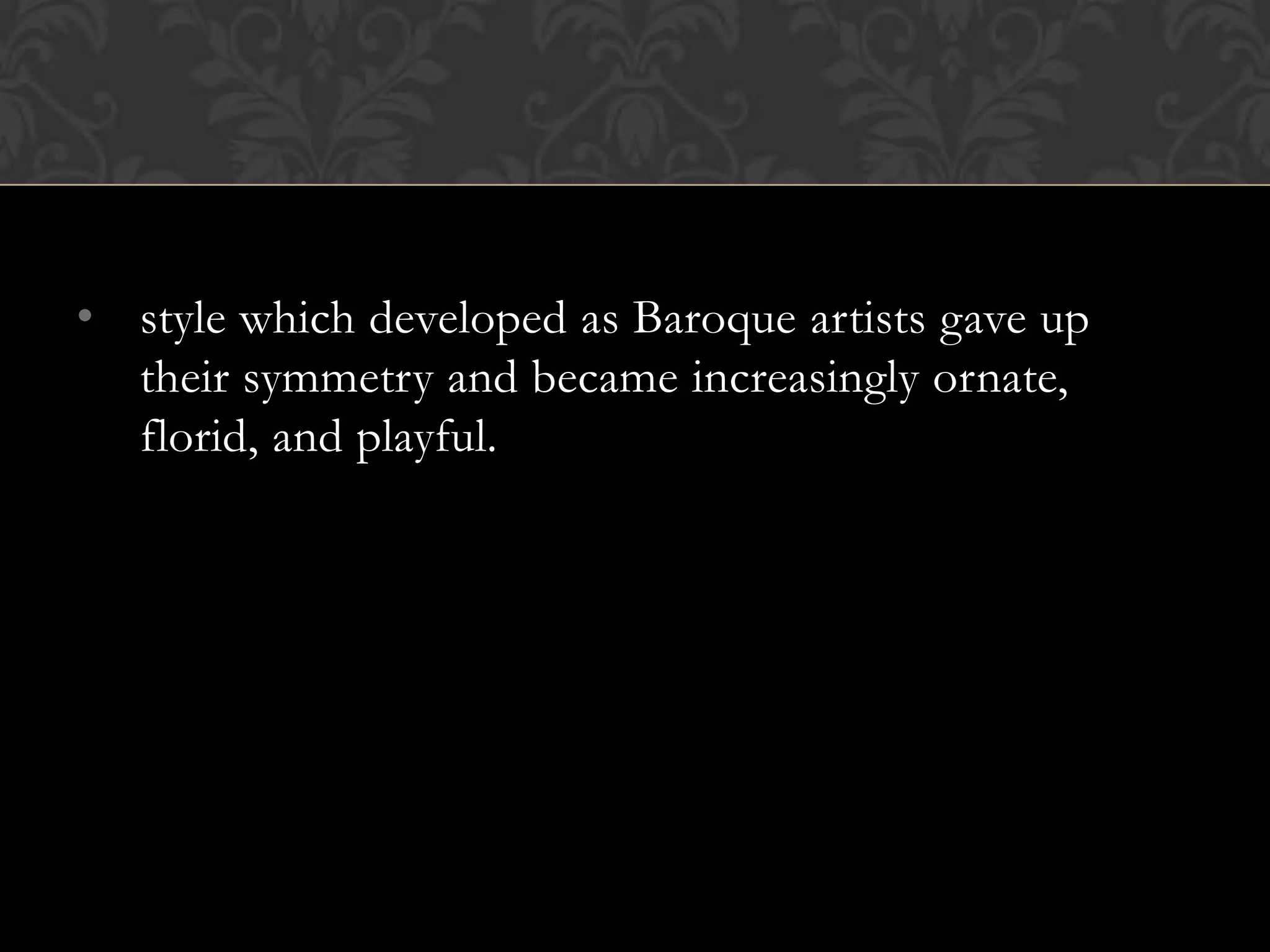 • style which developed as Baroque artists gave up
  their symmetry and became increasingly ornate,
  florid, and playful.
 