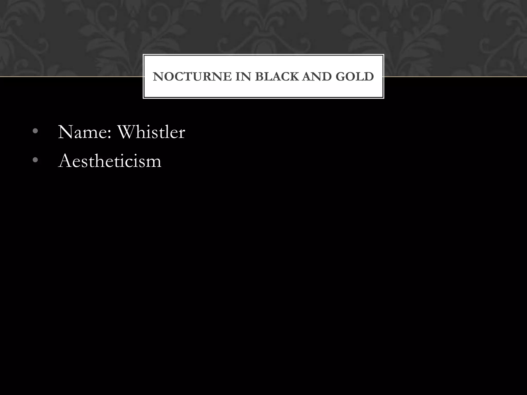 NOCTURNE IN BLACK AND GOLD



• Name: Whistler
• Aestheticism
 