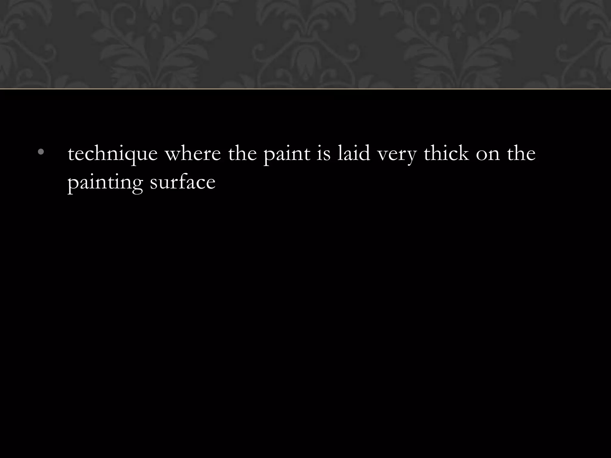 • technique where the paint is laid very thick on the
  painting surface
 