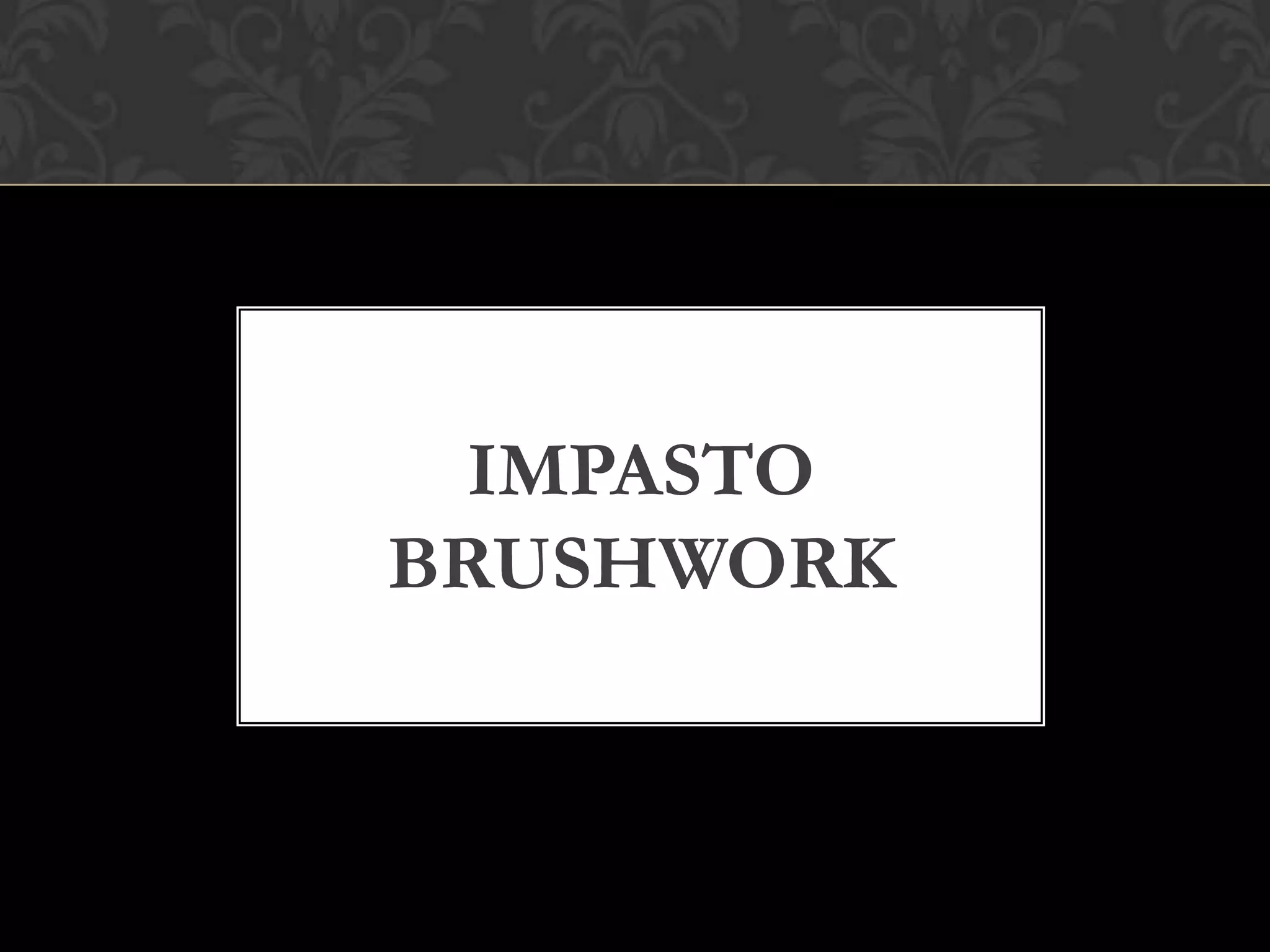 IMPASTO
BRUSHWORK
 
