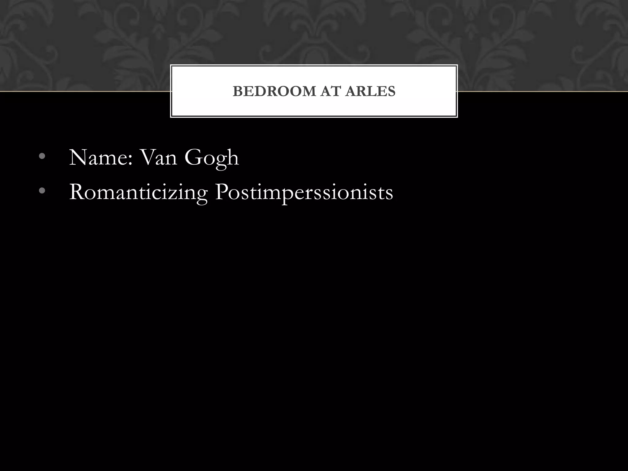 BEDROOM AT ARLES



• Name: Van Gogh
• Romanticizing Postimperssionists
 