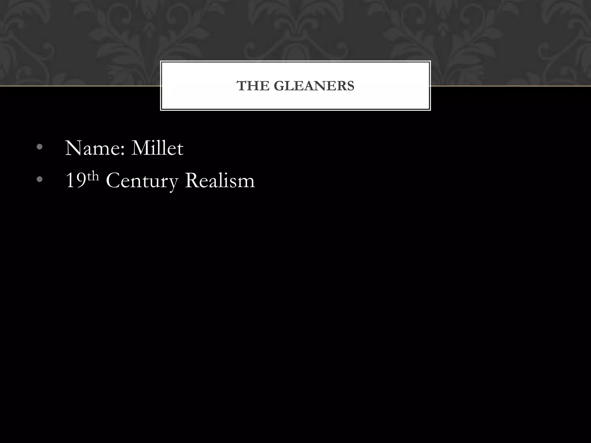 THE GLEANERS



• Name: Millet
• 19th Century Realism
 