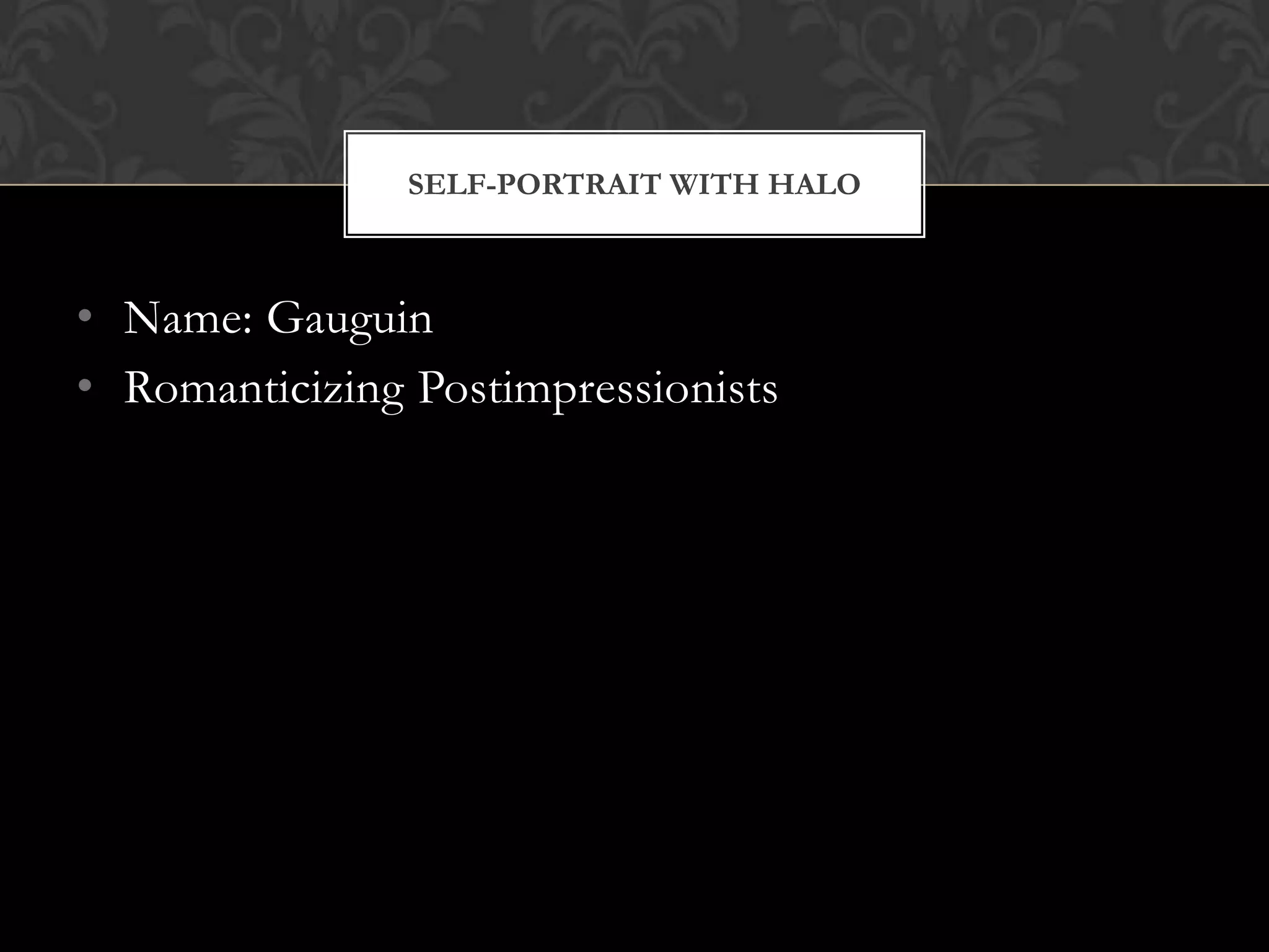SELF-PORTRAIT WITH HALO



• Name: Gauguin
• Romanticizing Postimpressionists
 