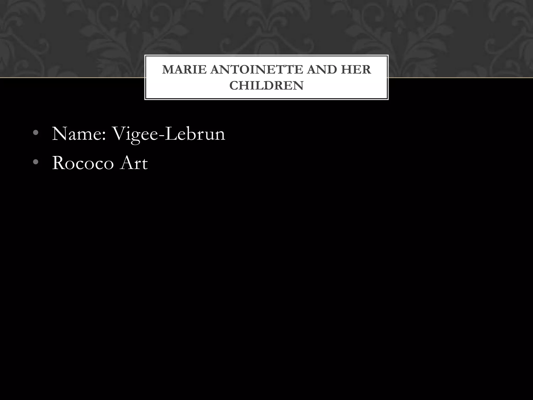 MARIE ANTOINETTE AND HER
                     CHILDREN


• Name: Vigee-Lebrun
• Rococo Art
 