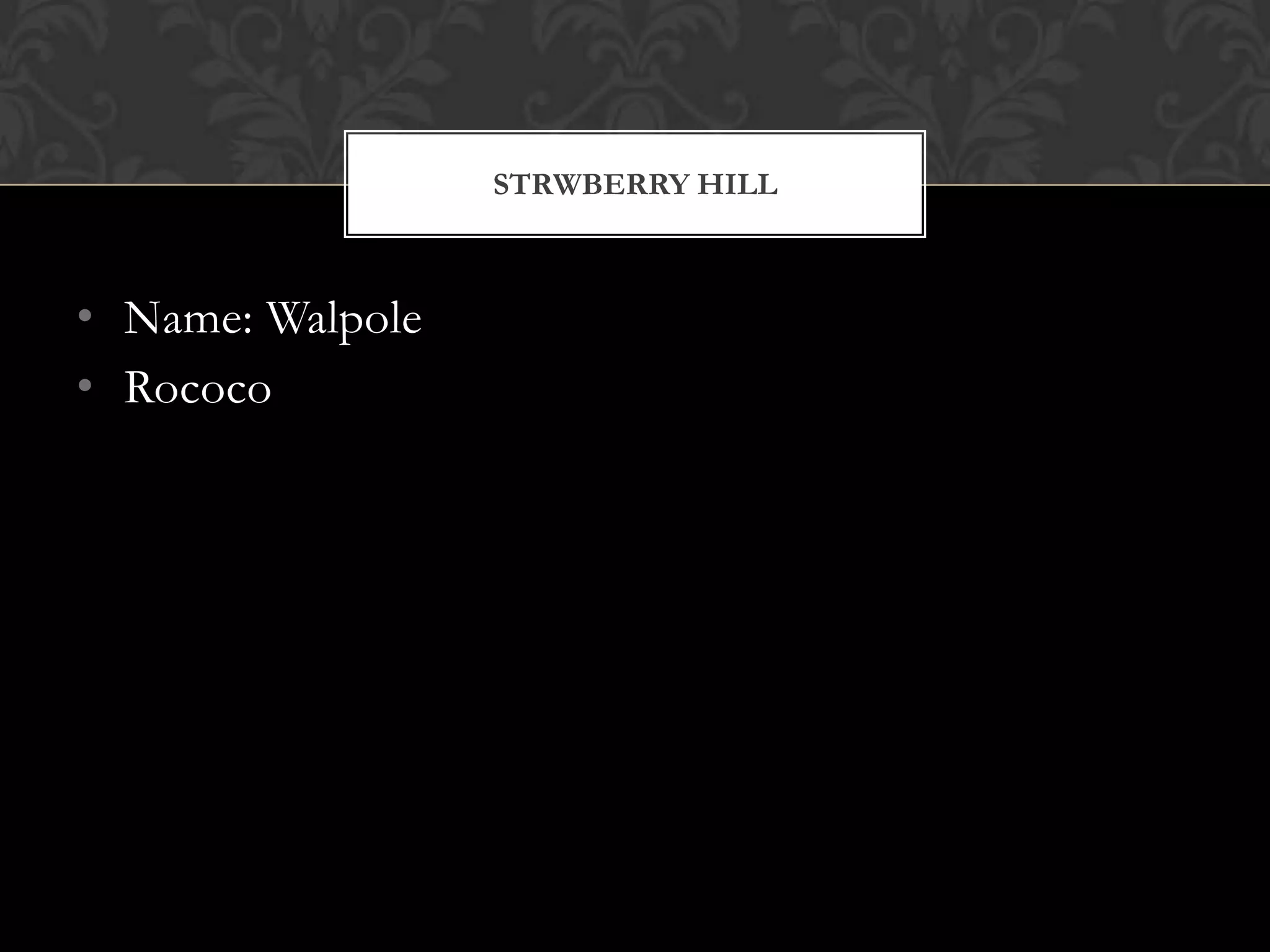 STRWBERRY HILL



• Name: Walpole
• Rococo
 