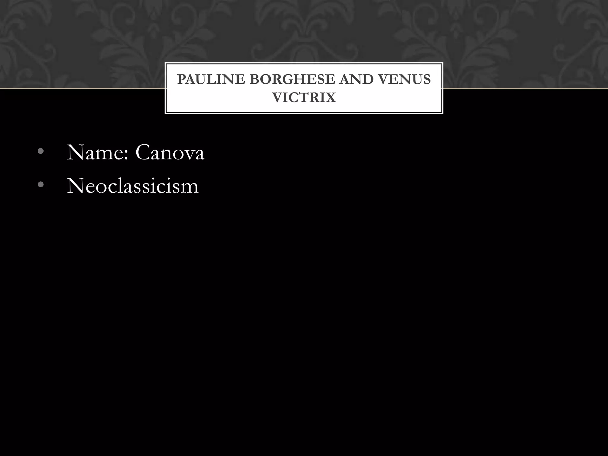 PAULINE BORGHESE AND VENUS
                      VICTRIX


• Name: Canova
• Neoclassicism
 
