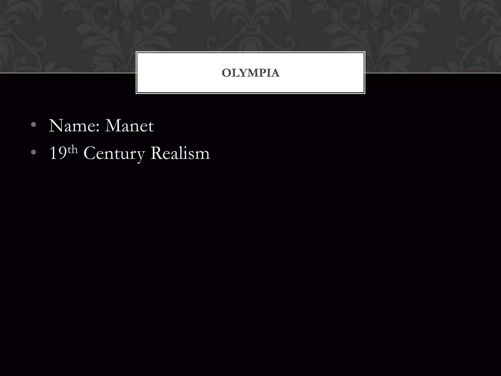 OLYMPIA



• Name: Manet
• 19th Century Realism
 