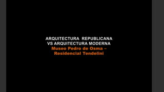 ARQUITECTURA REPUBLICANA
VS ARQUITECTURA MODERNA
Museo Pedro de Osma –
Residencial Tendelini
 