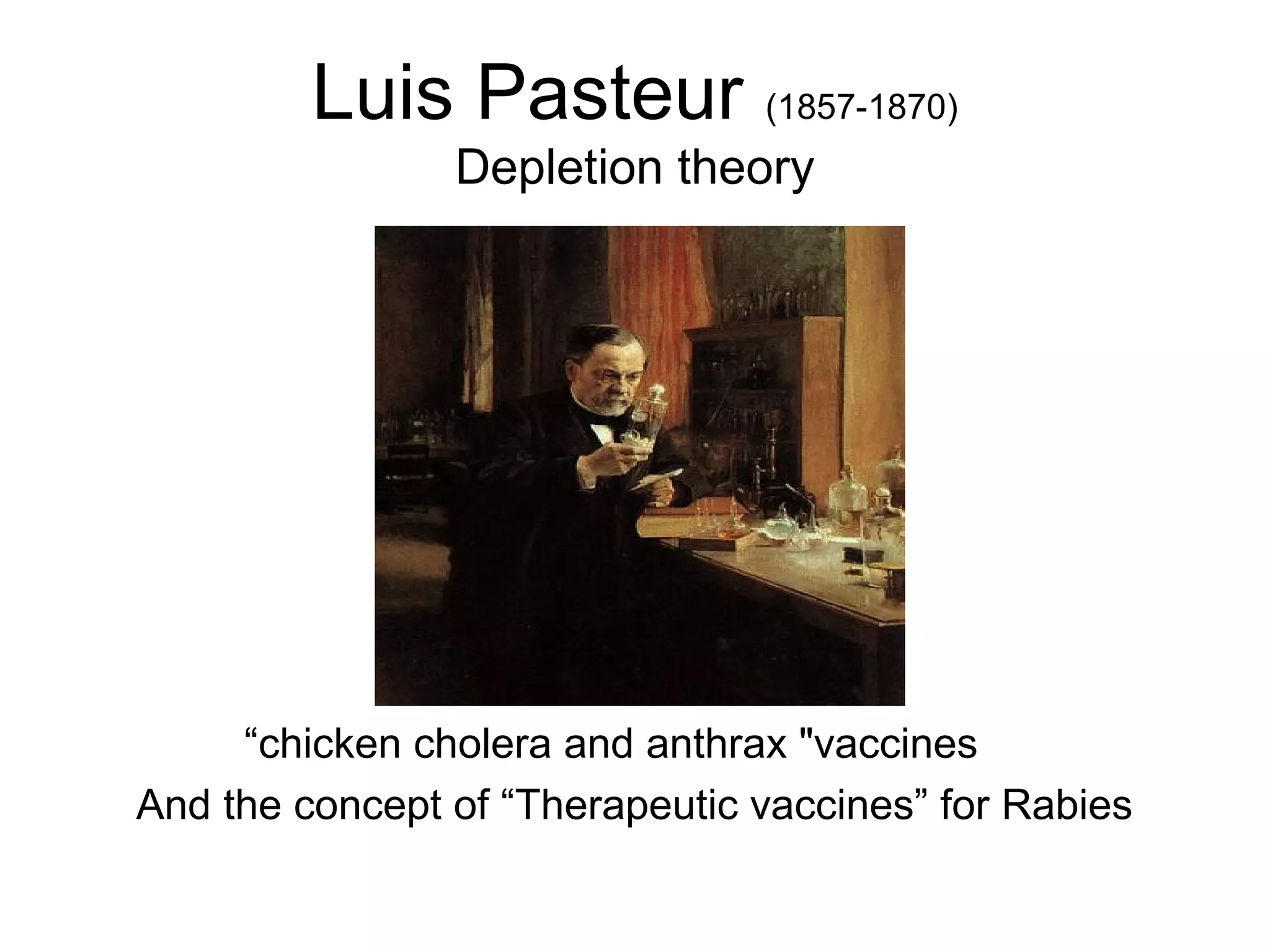 Luis Pasteur (1857-1870)
Depletion theory
chicken cholera and anthrax "vaccines“
And the concept of “Therapeutic vaccines” for Rabies
 