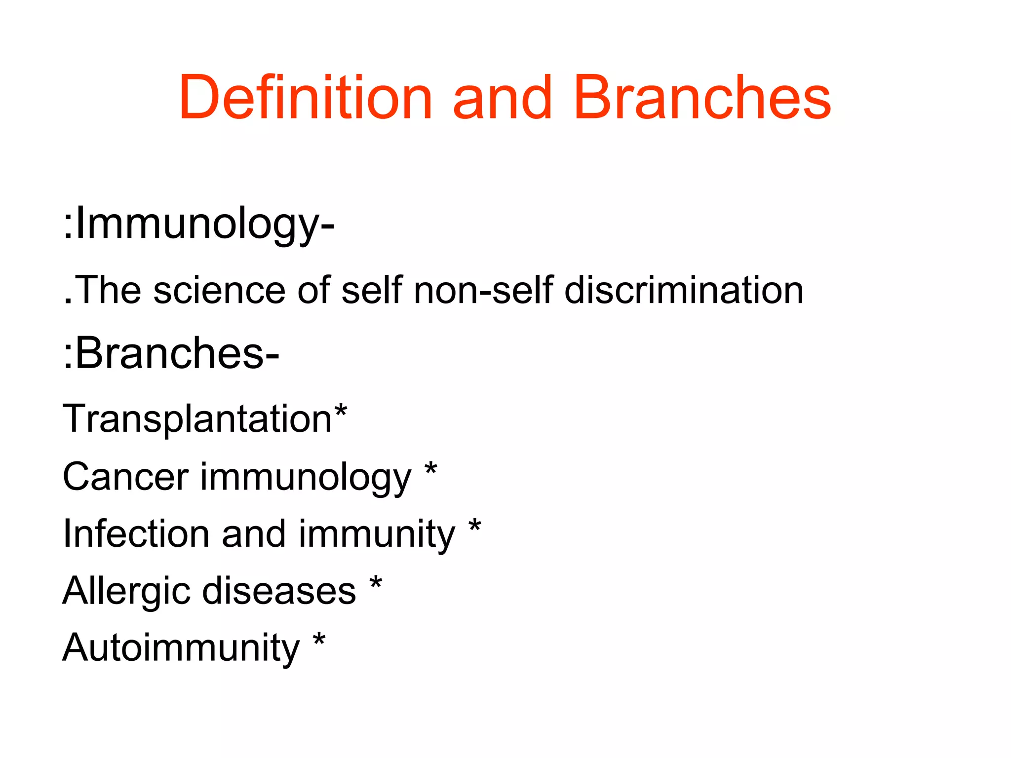 Definition and Branches
-Immunology:
The science of self non-self discrimination.
-Branches:
*Transplantation
*Cancer immunology
*Infection and immunity
*Allergic diseases
*Autoimmunity
 