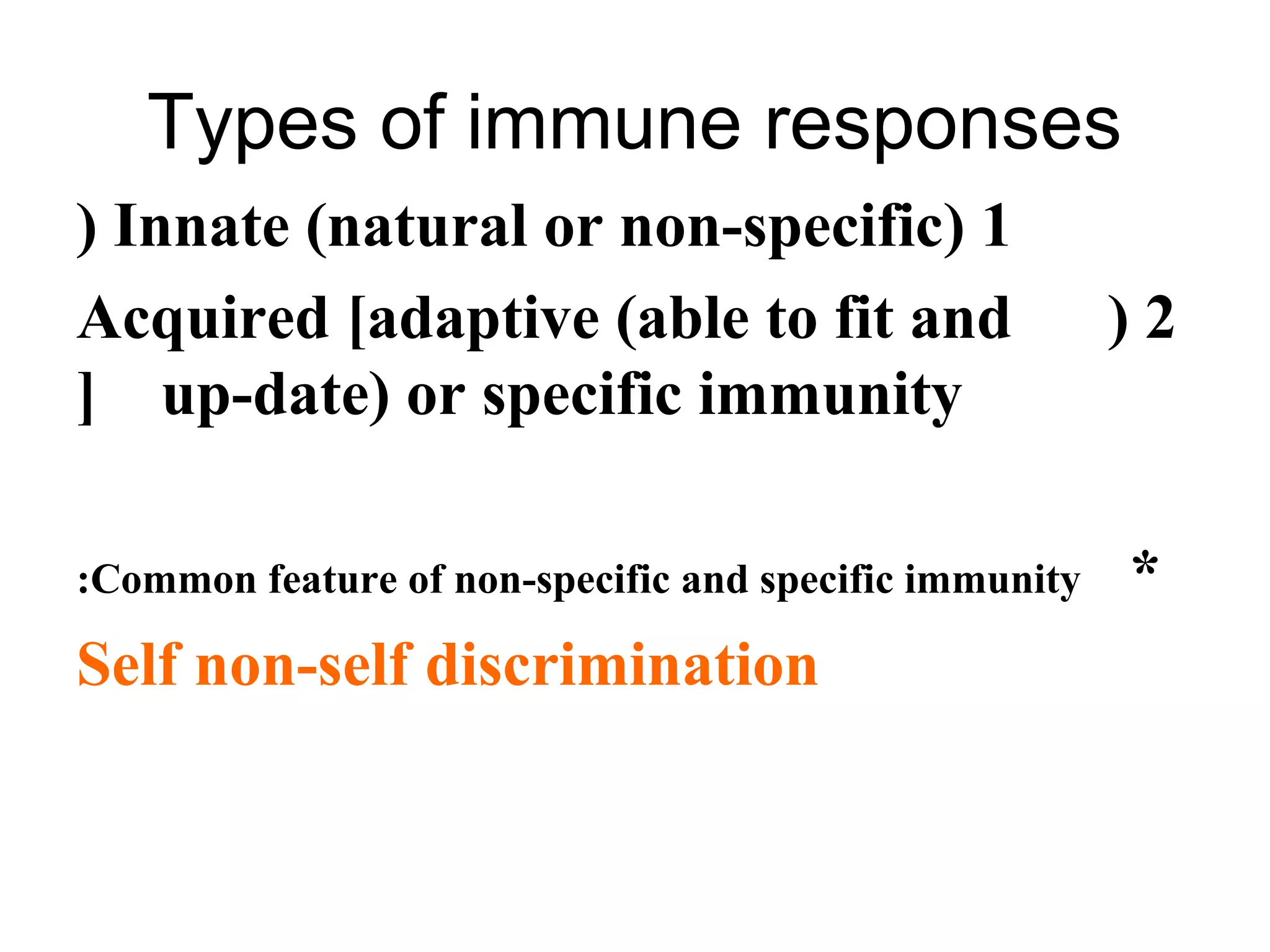 Types of immune responses
1(Innate (natural or non-specific(
2(Acquired [adaptive (able to fit and
up-date( or specific immunity[
*Common feature of non-specific and specific immunity:
Self non-self discrimination
 