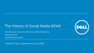 The History of Social Media @Dell
Anja Monrad, Executive Director Global Marketing
@anjamonrad
#SMWSMhistoryDell


Feedback: http://speakerscore.com/SP62


1
 