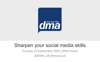 Tuesday 22 September 2015, DMA House
@DMA_UK #dmasocial
Sharpen your social media skills
 