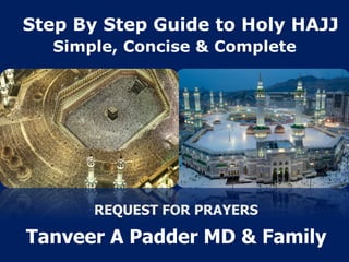 Step By Step Guide to Holy HAJJ
Simple, Concise & Complete
REQUEST FOR PRAYERS
Tanveer A Padder MD & Family
 
