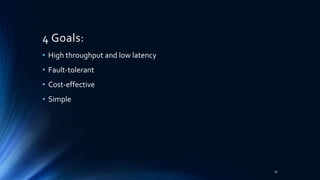 4 Goals:
• High throughput and low latency
• Fault-tolerant
• Cost-effective
• Simple
16
 