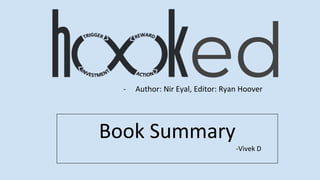 ed- Author: Nir Eyal, Editor: Ryan Hoover
Book Summary
-Vivek D
 