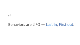 “
Behaviors are LIFO — Last in, First out.
 