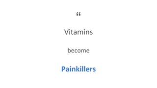 “
Vitamins
become
Painkillers
 