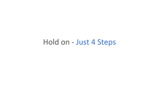 Hold on - Just 4 Steps
 