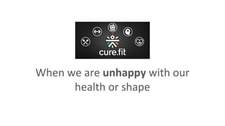 When we are unhappy with our
health or shape
 