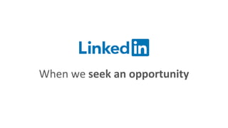 When we seek an opportunity
 