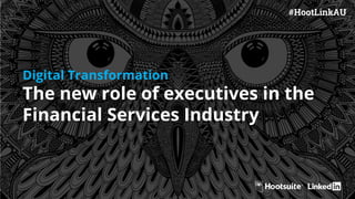 #HootLinkAU
Digital Transformation
The new role of executives in the
Financial Services Industry
 