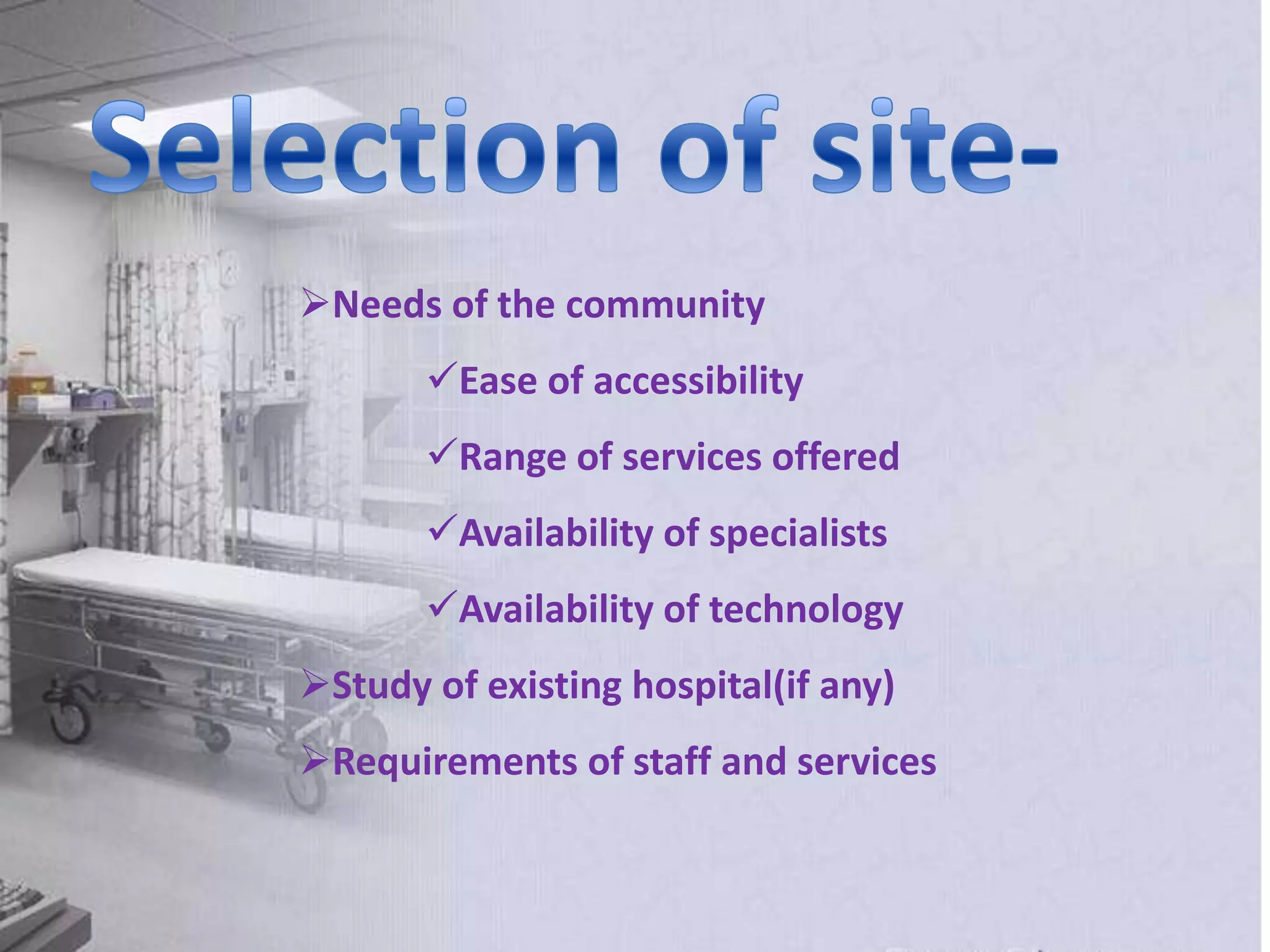 Needs of the community
       Ease of accessibility
       Range of services offered
       Availability of specialists
       Availability of technology
Study of existing hospital(if any)
Requirements of staff and services
 
