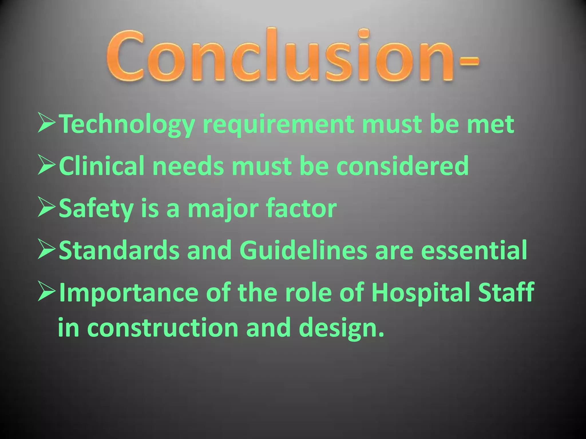 Technology requirement must be met
Clinical needs must be considered
Safety is a major factor
Standards and Guidelines are essential
Importance of the role of Hospital Staff
 in construction and design.
 
