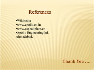 ReferencesReferences
•Wikipedia
•www.apollo.co.in
•www.asphaltplant.cn
•Apollo Engineering ltd.
Ahmedabad.
 