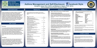 Asthma Management and Self-Disclosure:
                                                                                              s                                                                                                                                  acebook Style                                                         Logo
                                                                                                    Christy R. Houle, Ph.D., M.P.H. and Melissa A. Valerio, Ph.D., M.P.H.
                                                                                                                          Center for Managing Chronic Disease, University of Michigan

                    BACKGROUND                                                                    RESULTS                                                                      RESULTS                                                                                RESULTS
                                                                                                                                                TABLE 2: Wall post quotes illustrative of identified categories                              TABLE 3. Products and approaches purported to treat or
Asthma is the leading chronic disease of childhood, is increasingly         A total of 598 wall posts were assessed. Each post was                                                                                                           cure asthma on Facebook
prevalent among adults, and is the cause of much disruption,                                                                                    Alternative approaches to treating asthma
                                                                            categorized into one or more of ten categories summarized in
discomfort, and, sometimes death. The social networking site                                                                                     “ATTENTION: Following these steps, your asthma will go away just like me… 1)
                                                                            Table 1.                                                                                                                                                         Alfalfa                                  Saline nasal spray
Facebook currently has over 400 million active members, and is used                                                                             Drink a cup of hot tea before going to bed, and drink about 8 cups of water
                                                                                                                                                                                                                                              Magnesium                               Fruit juices
                                                                                                                                                everyday 2) Stay away, and I mean really stay away from anything that‟s greasy
by patients, their families, and organizations to share, promote and                                                                            like bacon. Stay away from McDonald‟s etc. 3) Do not stay up late, sleep early
                                                                                                                                                                                                                                             Aloe Vera                                Salt water
engage others in discussions of asthma-related topics. These                                                                                                                                                                                 “Native Remedies”                        Garlic
                                                                                                                                                and get up early… 4) Exercises… I used to use my inhaler everyday, but now I
                                                                                                                                                                                                                                              Buteyko breathing method                “Sunrise”
discussions are unmonitored and have not been examined previously,                                                                              rarely use it”
                                                                                                                                                                                                                                             “Nitro FX”                               Ginger
resulting in concern about the kinds of information shared among                                                                                                                                                                              Caffeine                                Tea
patients and families on social networking sites. The purpose of this                                                                           “Discover how to cure chronic, „incurable‟ diseases like asthma, diabetes and
                                                                                                                                                                                                                                              Olive oil                               Goji berries
                                                                                                                                                cancer with his proven Water Protocol! Come join our free Study Group…”
study was to describe the content and use of publicly-available                                                                                                                                                                               Calcium                                 Tree bark
asthma-related interest groups on Facebook.                                                                                                                                                                                                   Prayer                                  Honey
                                                                                                                                                Prescribed treatment regimens/health care                                                     Cold water                              Umbilical cord stem cells
                                                                                                                                                 “I don‟t know what they did to inhalers here in America, but geez man, they don‟t            Raw fruits and vegetables               Hot water
                                                                                                                                                work like the old ones. I send someone to Mexico for me once a year to stock up               Didgeridoo                              Vicks
                                                                                                                                                on the old style albuterol inhalers. If you have the same issue with the new                  “Salt Chalet”                          “Vemma”
                                                                                                                                                inhalers, get them from Mexico. They‟re cheaper and better.”
                         METHODS                                                                                                                                                                                                              Fatty acids
                                                                                                                                                “Help, is this safe? I‟m 17 years old and I‟ve had asthma practically all my life.
                                                                                                                                                My medications have increased over the years. I went from just using relievers to        Results suggest a substantial level of interest in and marketing of alternative
                                                                                                                                                using other medication then Advair then Symbicort, but yesterday my doctor               therapies to treat asthma by group members.
Data Source                                                                                                                                     increased my dose to 400/12 without telling me why. But I looked it up and its not
                                                                                                                                                recommended for people under 18. I‟m really worried about this. Is it safe? I‟m          Posts generated by the group members included vague comments and often
The University of Michigan Institutional Review Board determined this                                                                           not sure she knew what she was doing.”                                                   contained inaccurate information.
study was observation of public behavior and therefore exempt from
approval. We conducted a search of Facebook common interest                                                                                     Information source                                                                       Findings highlight potential gaps in understanding of asthma care and point to
                                                                                                                                                “I have just created a Facebook group for the Allergy & Asthma Nework Mothers            opportunities for patient education and counseling (e.g., safety, cost and use of
groups using “asthma” as the keyword. Groups are member-generated                                                                               of Asthmatics, the leading nonprofit family health organization dedicated to             medicines; etiology of asthma).
and “wall” posts are comprised of questions and answers or                                                                                      eliminating suffering and death due to asthma, allergies and related conditions. If
statements on a topic. Data for this study was extracted from five                                                                              you or a loved one has asthma, we‟d love for you to join our group…”
asthma-related interest groups with the largest memberships active
between April 2009 and January 2010. We examined every “wall” post                                                                              Asthma-related death/need for more awareness
for the months of April, July, and October 2009, as well as January
                                                                                                                                                “In 1998, I didn‟t realize people could die from asthma. My only sister died
                                                                                                                                                suddenly at the age of 20. Please don‟t ignore the early signs of an attack…”
                                                                                                                                                                                                                                                                CONCLUSION
2010.
                                                                                                                                                Disclosure/Social Support
                                                                                                                                                “Hi I have very severe asthma I [have] been in and out of the hospital all my life.      Clinicians and researchers should be aware of the use of online social
                                                                                                                                                And the Dr. is always trying something new on me. Anything to stay out of the            networking sites such as Facebook by asthma patients and their families in
Data Analysis
                                                                                                                                                hospital. Now he wants me to be tested for IGE. And then to get some kind of             management of asthma.
                                                                                                                                                injection. I‟ll try anything at this point. I really need some kind of moral support.”
Two coders applied initial codes, which were organized through an                                                                                                                                                                        Although Facebook may provide a new platform for patients and families to
iterative and comparative process into related sets of thematic                                                                                 Disclosure                                                                               share asthma-related experiences and gain emotional support, users may
categories and subcategories. We classified all posts by general                                                                                 “Hello, my daughter has gone from exercise-induced asthma to full blown                 not be able to judge the accuracy and quality of information posted resulting
                                                                                                                                                asthma. She just spent over a week in the pediatric ward of the hospital trying to       in the need for clarification by clinicians. Given the quality of the statements a
purpose (e.g. asking a question, marketing a product, disclosing a
                                                                                                                                                get her asthma well enough to come home and we have her back in the ER every             most vulnerable patient population may be those with inadequate health
personal story etc.) as well as specific topic area. Simple proportions                                                                         day since. She loves to sing and play her flute and trombone and has been told           literacy.
were calculated to describe posts in each category. Results of the                                                                              she can‟t do that for awhile, this has her very upset and I feel helpless to help
analysis incorporated quotes selected from wall postings as                                                                                     her!”
illustrations of identified categories.
 