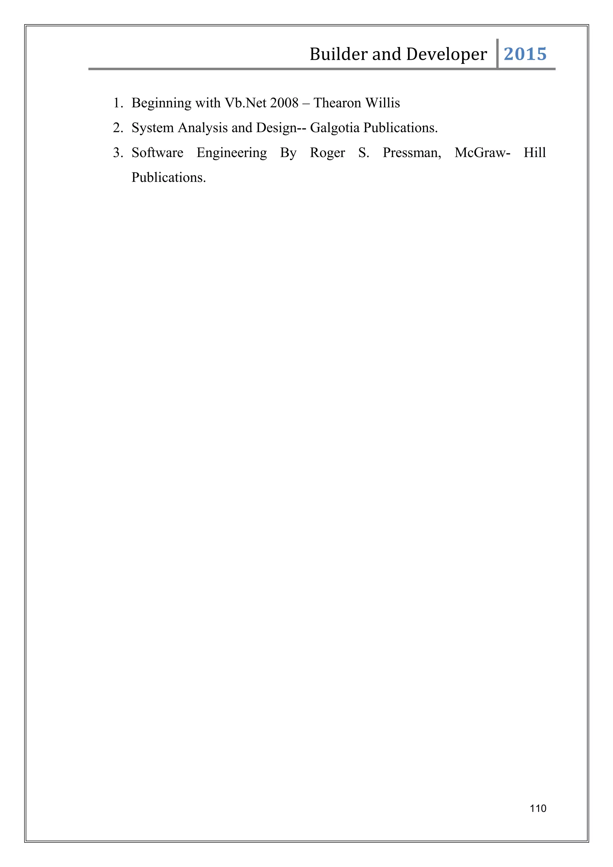 Builder and Developer 2015
1. Beginning with Vb.Net 2008 – Thearon Willis
2. System Analysis and Design-- Galgotia Publications.
3. Software Engineering By Roger S. Pressman, McGraw- Hill
Publications.
110
 