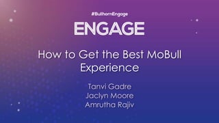 How to Get the Best MoBull
Experience
Tanvi Gadre
Jaclyn Moore
Amrutha Rajiv
 