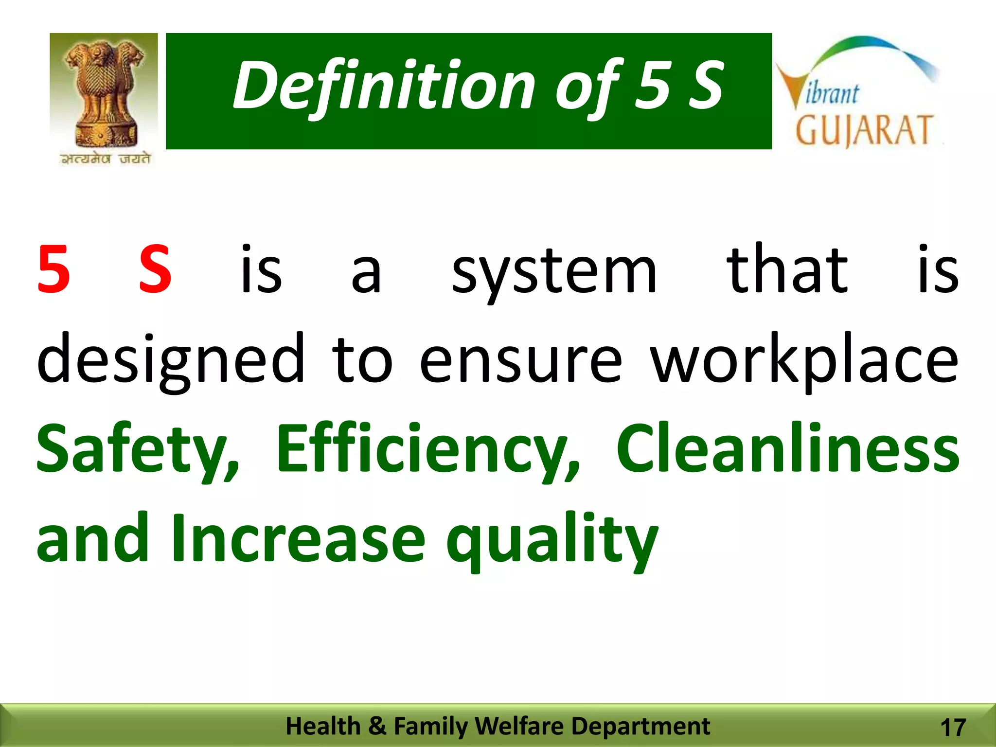 Definition of 5 S
Health & Family Welfare Department
5 S is a system that is
designed to ensure workplace
Safety, Efficiency, Cleanliness
and Increase quality
17
 